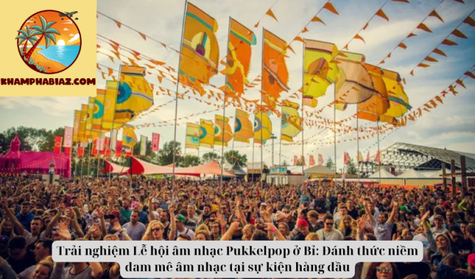 Trải nghiệm Lễ hội âm nhạc Pukkelpop ở Bỉ: Đánh thức niềm đam mê âm nhạc tại sự kiện hàng đầu