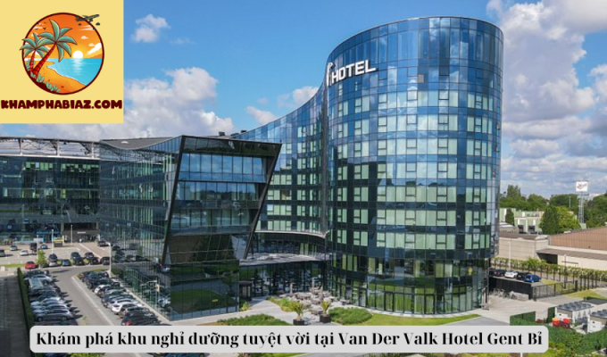 Khám phá khu nghỉ dưỡng tuyệt vời tại Van Der Valk Hotel Gent Bỉ