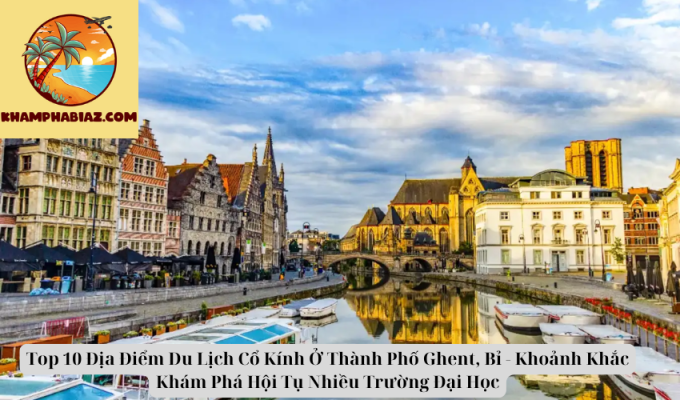 Top 10 Địa Điểm Du Lịch Cổ Kính Ở Thành Phố Ghent, Bỉ - Khoảnh Khắc Khám Phá Hội Tụ Nhiều Trường Đại Học