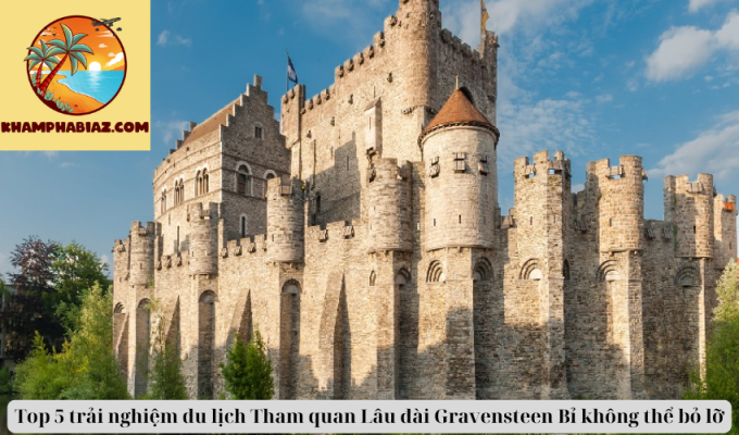 Top 5 trải nghiệm du lịch Tham quan Lâu đài Gravensteen Bỉ không thể bỏ lỡ