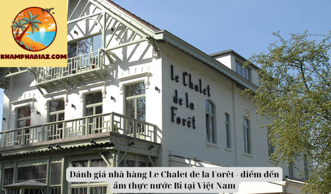 Đánh giá nhà hàng Le Chalet de la Forêt - điểm đến ẩm thực nước Bỉ tại Việt Nam