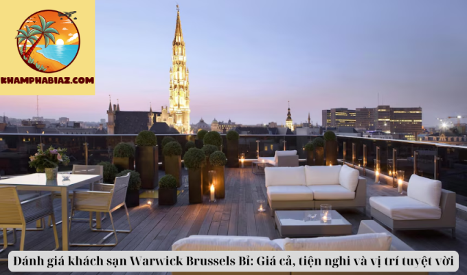 Đánh giá khách sạn Warwick Brussels Bỉ: Giá cả, tiện nghi và vị trí tuyệt vời