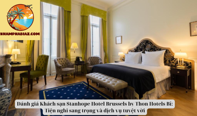 Đánh giá Khách sạn Stanhope Hotel Brussels by Thon Hotels Bỉ: Tiện nghi sang trọng và dịch vụ tuyệt vời