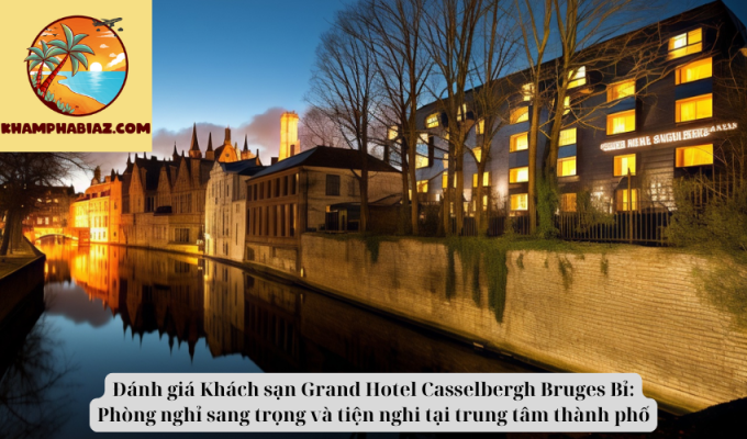 Đánh giá Khách sạn Grand Hotel Casselbergh Bruges Bỉ: Phòng nghỉ sang trọng và tiện nghi tại trung tâm thành phố